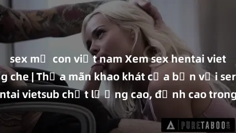 sex mẹ con việt nam Xem sex hentai vietsub cực hot, không che | Thỏa mãn khao khát của bạn với series hentai vietsub chất lượng cao, đỉnh cao trong thể loại anime không che.