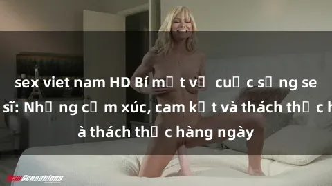 sex viet nam HD Bí mật về cuộc sống sex của bác sĩ: Những cảm xúc, cam kết và thách thức hàng ngày