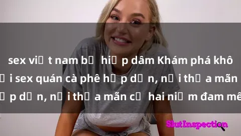 sex việt nam bị hiếp dâm Khám phá không gian độc đáo tại sex quán cà phê hấp dẫn, nơi thỏa mãn cả hai niềm đam mê