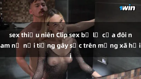sex thiếu niên Clip sex bị lộ của đôi nam nữ nổi tiếng gây sốc trên mạng xã hội