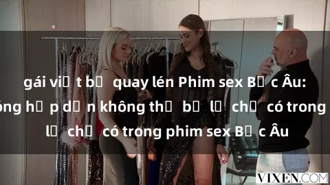 gái việt bị quay lén Phim sex Bắc Âu: Những cảnh nóng hấp dẫn không thể bỏ lỡ chỉ có trong phim sex Bắc Âu