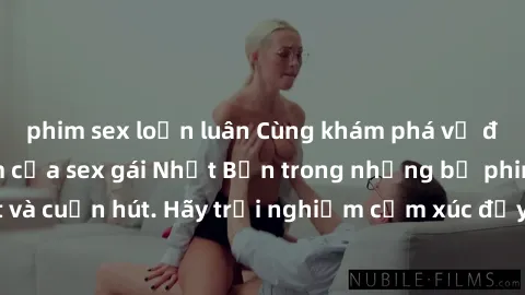 phim sex loạn luân Cùng khám phá vẻ đẹp và sức gợi cảm của sex gái Nhật Bản trong những bộ phim đầy nghệ thuật và cuốn hút. Hãy trải nghiệm cảm xúc đầy mới mẻ và sống động từ những cảnh quay tinh tế v