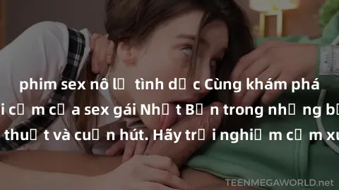 phim sex nô lệ tình dục Cùng khám phá vẻ đẹp và sức gợi cảm của sex gái Nhật Bản trong những bộ phim đầy nghệ thuật và cuốn hút. Hãy trải nghiệm cảm xúc đầy mới mẻ và sống động từ những cảnh quay tinh