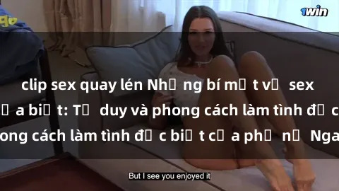 clip sex quay lén Những bí mật về sex gái Nga mà bạn chưa biết: Tư duy và phong cách làm tình đặc biệt của phụ nữ Nga