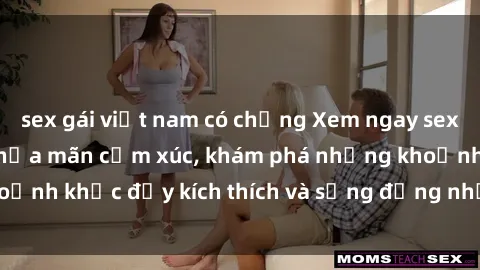 sex gái việt nam có chồng Xem ngay sex jav không che để thỏa mãn cảm xúc, khám phá những khoảnh khắc đầy kích thích và sống động nhất chỉ trong click!