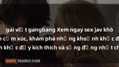 gái việt gangbang Xem ngay sex jav không che để thỏa mãn cảm xúc, khám phá những khoảnh khắc đầy kích thích và sống động nhất chỉ trong click!