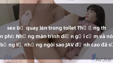 sex bị quay lén trong toilet Thưởng thức sex JAV idol miễn phí: Những màn trình diễn gợi cảm và nóng bỏng từ những ngôi sao JAV đỉnh cao đã sẵn sàng để bạn khám phá.