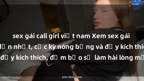 sex gái call girl việt nam Xem sex gái trẻ không che hấp dẫn nhất, cực kỳ nóng bỏng và đầy kích thích, đảm bảo sẽ làm hài lòng mọi người!
