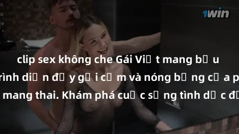 clip sex không che Gái Việt mang bầu và làm tình: Màn trình diễn đầy gợi cảm và nóng bỏng của phụ nữ mang thai. Khám phá cuộc sống tình dục đầy hấp dẫn và mới lạ của họ!