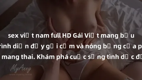 sex việt nam full HD Gái Việt mang bầu và làm tình: Màn trình diễn đầy gợi cảm và nóng bỏng của phụ nữ mang thai. Khám phá cuộc sống tình dục đầy hấp dẫn và mới lạ của họ!
