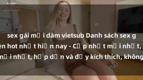 sex gái mại dâm vietsub Danh sách sex gái Việt Nam sinh viên hot nhất hiện nay - Cập nhật mới nhất, hấp dẫn và đầy kích thích, không thể bỏ qua!