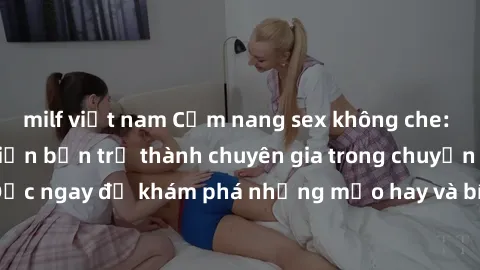 milf việt nam Cẩm nang sex không che: Những bí quyết khiến bạn trở thành chuyên gia trong chuyện ấy! Đọc ngay để khám phá những mẹo hay và bí quyết tình dục không che.