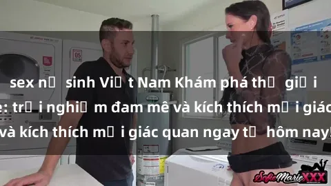 sex nữ sinh Việt Nam Khám phá thế giới mới của sex online: trải nghiệm đam mê và kích thích mọi giác quan ngay từ hôm nay!