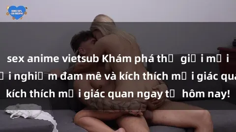 sex anime vietsub Khám phá thế giới mới của sex online: trải nghiệm đam mê và kích thích mọi giác quan ngay từ hôm nay!