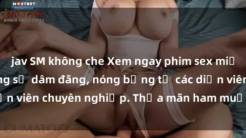 jav SM không che Xem ngay phim sex miễn phí tại đây - cùng sự dâm đãng, nóng bỏng từ các diễn viên chuyên nghiệp. Thỏa mãn ham muốn ngay hôm nay!