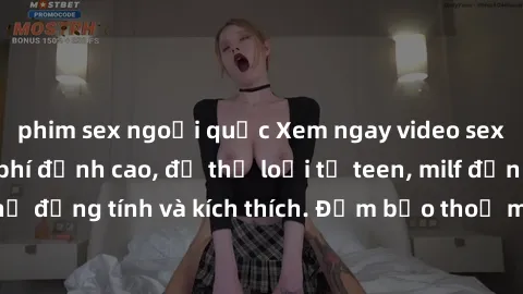 phim sex ngoại quốc Xem ngay video sex không che miễn phí đỉnh cao, đủ thể loại từ teen, milf đến các cảnh quan hệ đồng tính và kích thích. Đảm bảo thoả mãn mọi khả năng kích thích của bạn!
