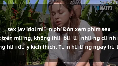 sex jav idol miễn phí Đón xem phim sex mới nhất đang hot trên mạng, không thể bỏ lỡ những cảnh nóng hổi đầy kích thích. Tận hưởng ngay trước khi bị xoá chóng mặt!