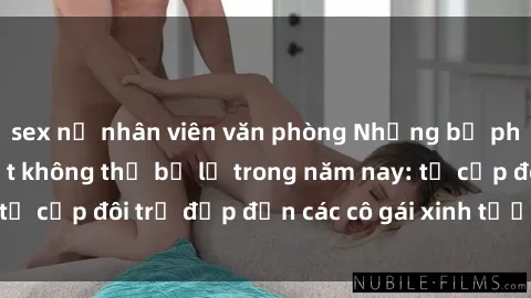 sex nữ nhân viên văn phòng Những bộ phim sex JAV hot nhất không thể bỏ lỡ trong năm nay: từ cặp đôi trẻ đẹp đến các cô gái xinh tươi đầy sức hút.