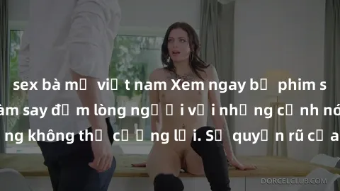 sex bà mẹ việt nam Xem ngay bộ phim sex milf hot nhất, làm say đắm lòng người với những cảnh nóng bỏng không thể cưỡng lại. Sự quyến rũ của MILF sẽ khiến bạn mãnh liệt!