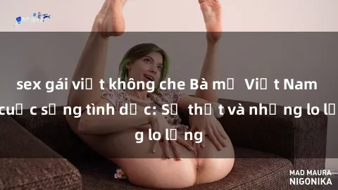 sex gái việt không che Bà mẹ Việt Nam và cuộc sống tình dục: Sự thật và những lo lắng