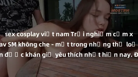 sex cosplay việt nam Trải nghiệm cảm xúc thăng hoa với jav SM không che - một trong những thể loại phim người lớn được khán giả yêu thích nhất hiện nay. Đảm bảo đem lại sự hấp dẫn, kích thích tối đa c