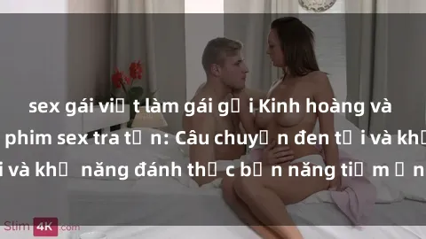 sex gái việt làm gái gọi Kinh hoàng và đầy kích thích với phim sex tra tấn: Câu chuyện đen tối và khả năng đánh thức bản năng tiềm ẩn trong con người