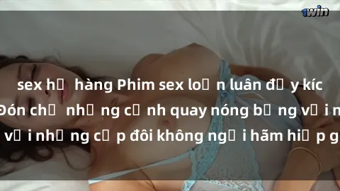 sex họ hàng Phim sex loạn luân đầy kích thích không che - Đón chờ những cảnh quay nóng bỏng với những cặp đôi không ngại hãm hiếp gia đình trong lòng
