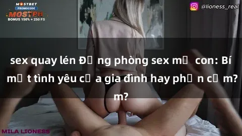 sex quay lén Động phòng sex mẹ con: Bí mật tình yêu của gia đình hay phản cảm?