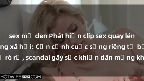 sex mỹ đen Phát hiện clip sex quay lén hot nhất trên mạng xã hội: Cận cảnh cuộc sống riêng tư bị rò rỉ, scandal gây sốc khiến dân mạng không khỏi bàng hoàng