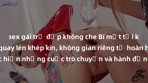 sex gái trẻ đẹp không che Bí mật tại khách sạn: Phòng quay lén khép kín, không gian riêng tư hoàn hảo để thực hiện những cuộc trò chuyện và hành động không bị người khác phát hiện.