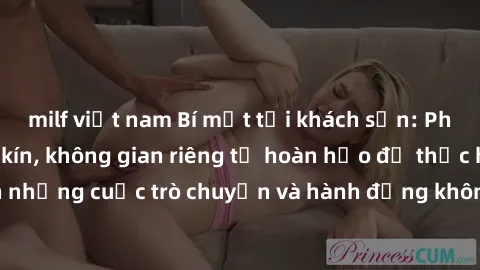 milf việt nam Bí mật tại khách sạn: Phòng quay lén khép kín, không gian riêng tư hoàn hảo để thực hiện những cuộc trò chuyện và hành động không bị người khác phát hiện.