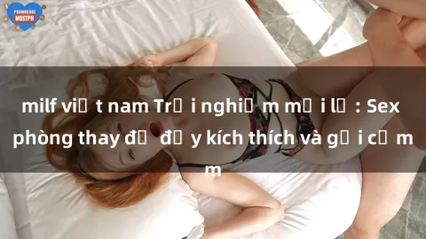 milf việt nam Trải nghiệm mới lạ: Sex phòng thay đồ đầy kích thích và gợi cảm