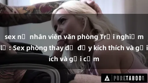 sex nữ nhân viên văn phòng Trải nghiệm mới lạ: Sex phòng thay đồ đầy kích thích và gợi cảm