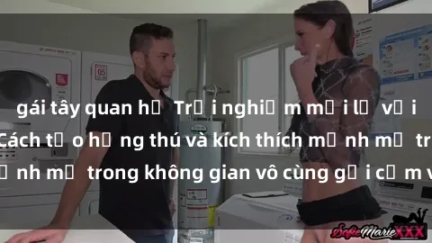 gái tây quan hệ Trải nghiệm mới lạ với sex phòng tắm - Cách tạo hứng thú và kích thích mạnh mẽ trong không gian vô cùng gợi cảm và lãng mạn
