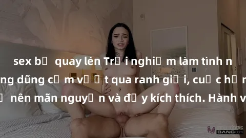sex bị quay lén Trải nghiệm làm tình ngoài đường: Khi lòng dũng cảm vượt qua ranh giới, cuộc hẹn nơi công cộng trở nên mãn nguyện và đầy kích thích. Hành vi nguy hiểm, nhưng cũng tạo nên cảm giác mới 