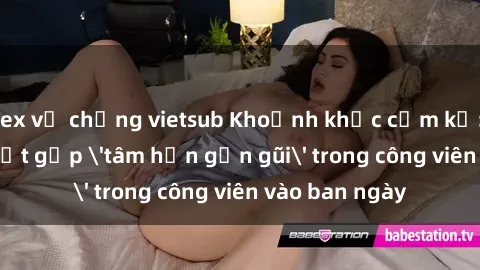 sex vợ chồng vietsub Khoảnh khắc cấm kỵ: Cặp đôi bị bắt gặp 'tâm hồn gần gũi' trong công viên vào ban ngày