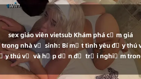 sex giáo viên vietsub Khám phá cảm giác mới mẻ với sex trong nhà vệ sinh: Bí mật tình yêu đầy thú vị và hấp dẫn để trải nghiệm trong đêm hôm nay!