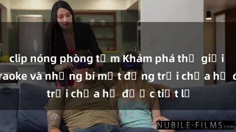 clip nóng phòng tắm Khám phá thế giới sex quán karaoke và những bí mật động trời chưa hề được tiết lộ