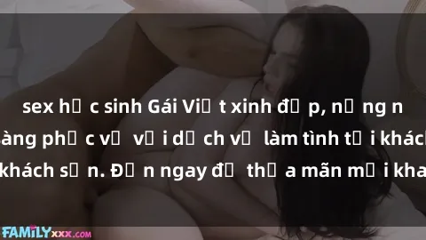sex học sinh Gái Việt xinh đẹp, nồng nàn tình cảm, sẵn sàng phục vụ với dịch vụ làm tình tại khách sạn. Đến ngay để thỏa mãn mọi khao khát của bạn!