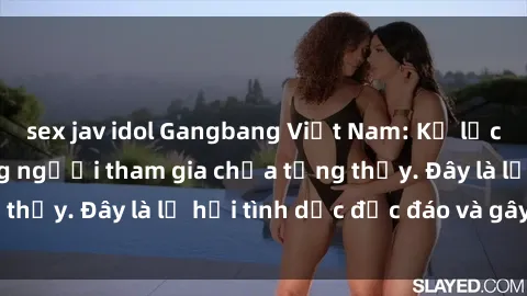 sex jav idol Gangbang Việt Nam: Kỷ lục mới với số lượng người tham gia chưa từng thấy. Đây là lễ hội tình dục độc đáo và gây sốc.