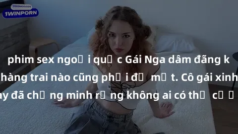 phim sex ngoại quốc Gái Nga dâm đãng khiến tim bất cứ chàng trai nào cũng phải đỏ mặt. Cô gái xinh đẹp này đã chứng minh rằng không ai có thể cưỡng lại khi cô làm tình đắm say.