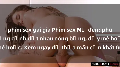 phim sex gái già Phim sex Mỹ đen: phút mãnh liệt với những cảnh địt nhau nóng bỏng, đầy mê hoặc. Xem ngay để thỏa mãn cơn khát tình dục của bạn!