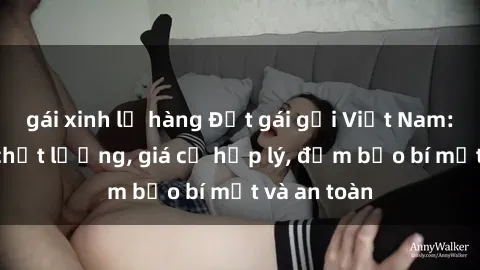 gái xinh lộ hàng Đặt gái gọi Việt Nam: Dịch vụ chất lượng, giá cả hợp lý, đảm bảo bí mật và an toàn