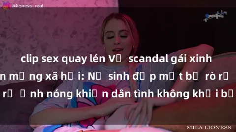 clip sex quay lén Vụ scandal gái xinh lộ hàng gây sốt trên mạng xã hội: Nữ sinh đẹp mắt bị rò rỉ ảnh nóng khiến dân tình không khỏi bất ngờ và phẫn nộ!