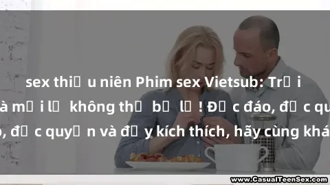sex thiếu niên Phim sex Vietsub: Trải nghiệm hấp dẫn và mới lạ không thể bỏ lỡ! Độc đáo, độc quyền và đầy kích thích, hãy cùng khám phá ngay!