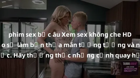 phim sex bắc âu Xem sex không che HD miễn phí đảm bảo sẽ làm bạn thỏa mãn tưởng tượng và nhu cầu tình dục. Hãy thưởng thức những cảnh quay hấp dẫn và mãnh liệt ngay bây giờ!