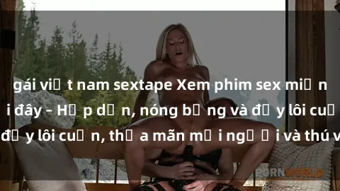 gái việt nam sextape Xem phim sex miễn phí online ngay tại đây – Hấp dẫn, nóng bỏng và đầy lôi cuốn, thỏa mãn mọi người và thú vui của bạn!