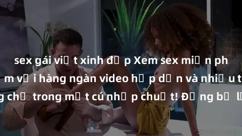 sex gái việt xinh đẹp Xem sex miễn phí: Cùng trải nghiệm với hàng ngàn video hấp dẫn và nhiều thể loại đa dạng chỉ trong một cú nhấp chuột! Đừng bỏ lỡ cơ hội thưởng thức tuyệt vời này ngay hôm nay!