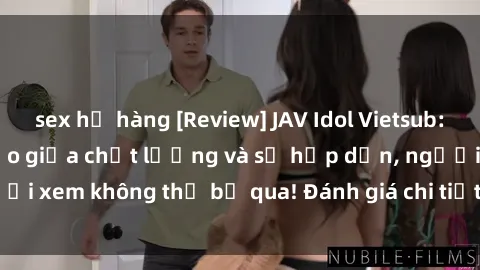 sex họ hàng [Review] JAV Idol Vietsub: Sự kết hợp hoàn hảo giữa chất lượng và sự hấp dẫn, người xem không thể bỏ qua! Đánh giá chi tiết về ứng dụng này!