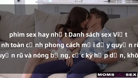 phim sex hay nhất Danh sách sex Việt Nam không che - Ảnh toàn cảnh phong cách mới đầy quyến rũ và nóng bỏng, cực kỳ hấp dẫn, không thể bỏ qua!